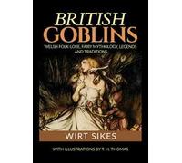 British goblins: welsh folklore, fairy mythology, legends and traditions