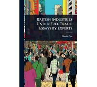 British Industries Under Free Trade; Essays by Experts