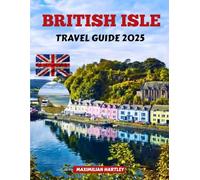 BRITISH ISLE TRAVEL GUIDE 2025: Discover Hidden Wonders, Timeless Traditions, and Unforgettable Adventures Across Land and Sea