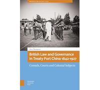 British Law and Governance in Treaty Port China 1842-1927: Consuls, Courts and Colonial Subjects