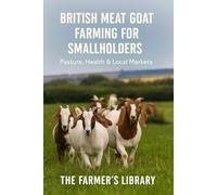 British Meat Goat Farming for Smallholders: A Practical Guide to Pasture, Herd Health, Low-Stress Handling and Selling Goat Meat in the UK