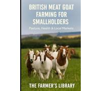 British Meat Goat Farming for Smallholders: A Practical Guide to Pasture, Herd Health, Low-Stress Handling and Selling Goat Meat in the UK