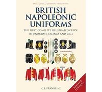 British Napoleonic Uniforms: The First Complete Illustrated Guide to Uniforms, Facings and Lace