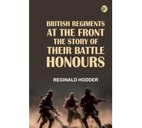 British Regiments at the Front The Story of Their Battle Honours