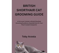 BRITISH SHORTHAIR CAT GROOMING GUIDE: A Cat Lover’s Guide to British Shorthair Grooming Excellence, Essential Care for Your Plush-Coated Companion