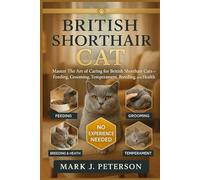 BRITISH SHORTHAIR CAT: Master The Art of Caring for British Shorthair Cats - Feeding, Grooming, Temperament, Breeding, and Health
