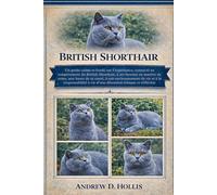 BRITISH SHORTHAIR: Un guide calme et fondé sur l’expérience, consacré au tempérament du British Shorthair, à ses besoins en matière de soins, aux ... à vie d’une détention éthique et réfléc