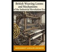 British Weaving Looms and Mechanisms of the Industrial Revolution Era: The Machines That Spun a Revolution: A Deep Dive into Industrial Textile Innovation