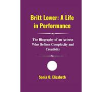 Britt Lower: A Life in Performance: The Biography of an Actress Who Defines Complexity and Creativity