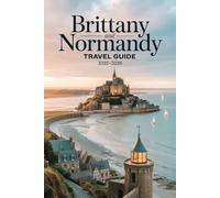 Brittany and Normandy Travel Guide 2025-2026: Local Secrets, Coastal Drives, and Timeless Villages in France’s Northwest