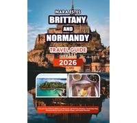 BRITTANY AND NORMANDY TRAVEL GUIDE 2026: A Complete Travel Guide to Brittany and Normandy with Must-See Attractions, Coastal Road Trips, ... Hidden Villages, and Practical Itineraries