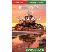 BRITTANY AND NORMANDY TRAVEL GUIDE 2026: Unforgettable Sights and Authentic Experiences Across France’s Storied Coasts