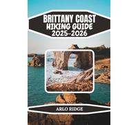 BRITTANY COAST HIKING GUIDE 2025-2026: Explore France’s Wild Atlantic Cliffs, Pink Granite Trails, Emerald Bays & Legendary Coastal Villages, Complete ... Guide to the Brittany Coast (GR34 Included)