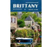 BRITTANY TRAVEL GUIDE: 100 Fun Things to Do and See - Top Attractions, Outdoor Adventures, Festivals, Food, History, and More for an Unforgettable Vacation