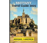 Brittany Travel Guide 2025: The Complete Guide to Brittany’s History, Food, Festivals & Off-the-Beaten Path Wonders