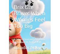 Brix the Brave: When Worries Feel Too Big: A Calming Story with Breathing Techniques for Anxious Kids