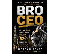 BRO CEO: How to Lead, Build, and Scale Without Losing Your Mind: A Real-World Playbook for First-Time CEOs and the People Who Work For Them
