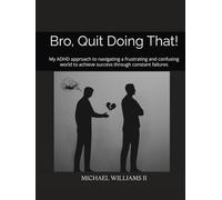 Bro, Quit Doing That!: My ADHD approach to navigating a frustrating and confusing world to achieve success through constant failures