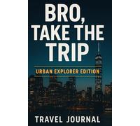 Bro, Take the Trip : Urban Explorer Edition: A Travel Journal for Men Who Move Different
