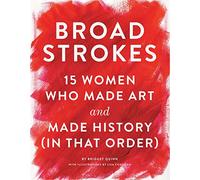 Broad Strokes: 15 Women Who Made Art and Made History (in That Order)