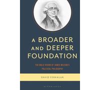 Broader and Deeper Foundation, A: The Bold Vision of James Wilson's Political Philosophy
