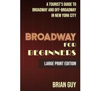Broadway for Beginners: A Tourist's Guide to Broadway and Off-Broadway in New York City