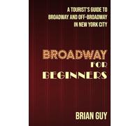 Broadway for Beginners: A Tourist's Guide to Broadway and Off-Broadway in New York City