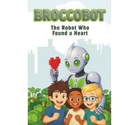 Broccobot: The Robot Who Found a Heart: A Middle Grade Eco-Sci-Fi Adventure About Friendship, Emotions, and Growing Something Beautiful - For Kids Ages 8-12