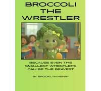 Broccoli the Wrestler, Because Even the Smallest Wrestlers Can Be the Bravest: By: Brooklyn Henry