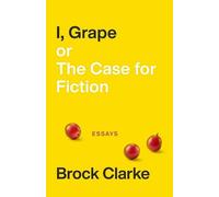 Brock Clarke I, Grape; or The Case for Fiction - Essays (Tascabile)