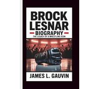 BROCK LESNAR BIOGRAPHY: The Legacy of a Wrestling Icon