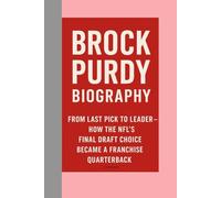 BROCK PURDY - BIOGRAPHY: FROM LAST PICK TO LEADER -HOW THE NFL’S FINAL DRAFT CHOICE BECAME A FRANCHISE QUARTERBACK
