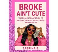 Broke Ain't Cute: The Realest Playbook To Secure The Bag, Build Credit, And Boss Up