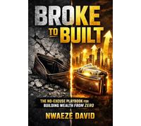 Broke to Built: The No-Excuse Playbook for Building Wealth from Zero
