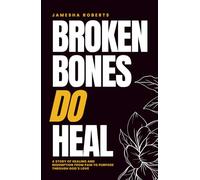 Broken Bones Do Heal: A Story of Healing and Redemption from Pain to Purpose through God’s Love