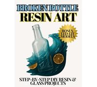 Broken Bottle Resin Art: DIY Resin & Glass Projects: Step-by-Step Guide to Creating Your Own Masterpieces