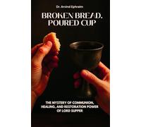 Broken Bread. Poured Cup: The Mystery of Communion, Healing, and Restoration Power of Lord Supper