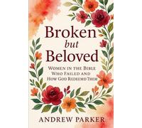 Broken but Beloved: Women in the Bible Who Failed and How God Redeemed Them