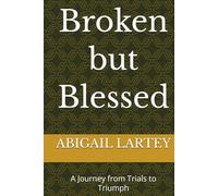 Broken but Blessed: A Journey from Trials to Triumph