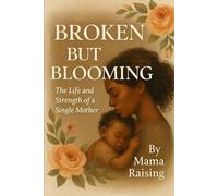 Broken But Blooming: A Journey of Strength, Faith, and Healing for Single Mothers