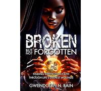 Broken But Not Forgotten: Finding Strength in Faith Through Life’s Deepest Wounds