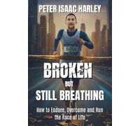Broken But Still Breathing: How to Endure, Overcome and Run the Race of Life