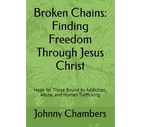 Broken Chains: Finding Freedom Through Jesus Christ: Hope for Those Bound by Addiction, Abuse, and Human Trafficking