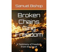 Broken Chains Sing Freedom: A Testimony of Freedom From the Occult
