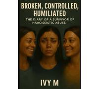 Broken, Controlled, Humiliated: The Diary of a Survivor of Narcissistic Abuse