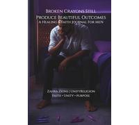Broken Crayons Still Produce Beautiful Outcomes: A Faith & Healing Journal for Men Navigating Emotional Healing, Strength, and Personal Growth