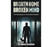 BROKEN HOME BROKEN MIND: The Psychology of a Family Mass Murderer