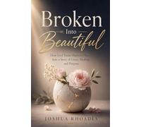 Broken Into Beautiful - How God Turned Shattered Pieces Into A Story Of Grace, Healing, and Purpose