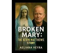 BROKEN MARY: THE KEVIN MATTHEWS STORY: A Journey of Faith, Resilience and Healing - Overcoming Multiple Sclerosis and Finding New Purpose