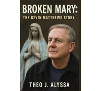 BROKEN MARY: THE KEVIN MATTHEWS STORY: Discovering Healing Through Faith, Overcoming Chronic Illness, and the Transformative Power of Redemption